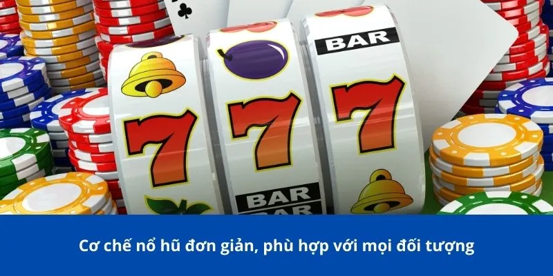 Cơ chế nổ hũ đơn giản, phù hợp với mọi đối tượng