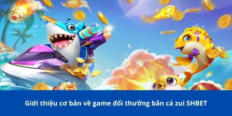 Giới thiệu cơ bản về game đổi thưởng bắn cá zui SHBET