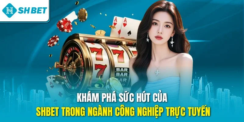 Khám phá sức hút của SHBET trong ngành công nghiệp trực tuyến