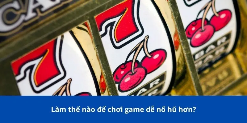 Làm thế nào để chơi game dễ nổ hũ hơn?